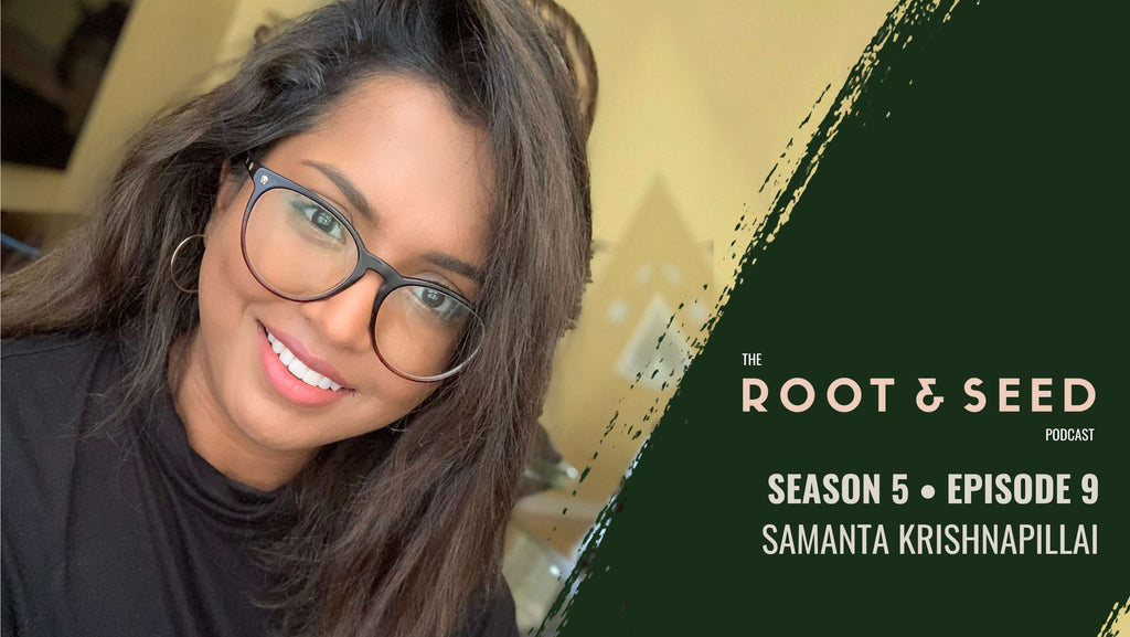 Season 5, Episode 9 of the Root & Seed Podcast, Featuring: Samanta Krishnapillai 